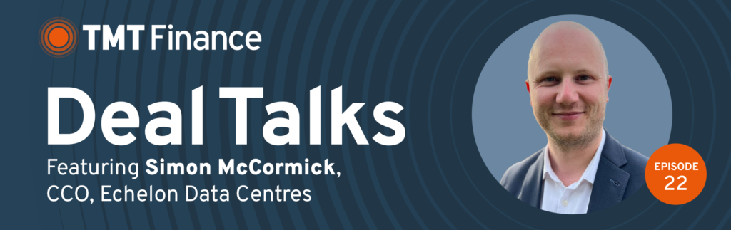 TMT Finance Deal Talks Podcast - Ep. 22 - Echelon Data Centres